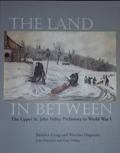 Cover image for The Land in Between: The Upper St. John Valley, Prehistory to World War I