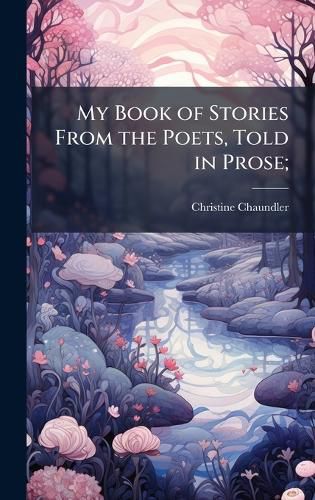 Cover image for My Book of Stories From the Poets, Told in Prose;