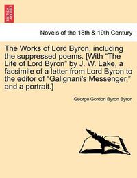 Cover image for The Works of Lord Byron, Including the Suppressed Poems. [With the Life of Lord Byron by J. W. Lake, a Facsimile of a Letter from Lord Byron to the