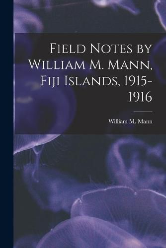 Field Notes by William M. Mann, Fiji Islands, 1915-1916