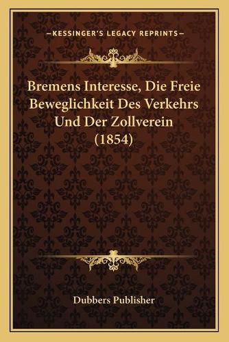 Cover image for Bremens Interesse, Die Freie Beweglichkeit Des Verkehrs Und Der Zollverein (1854)