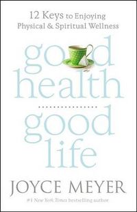 Cover image for Good Health, Good Life: 12 Keys to Enjoying Physical and Spiritual Wellness