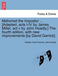 Cover image for Mahomet the Impostor ... [Adapted, Acts I-IV by James Miller, ACT V by John Hoadly.] the Fourth Edition, with New Improvements [By David Garrick].