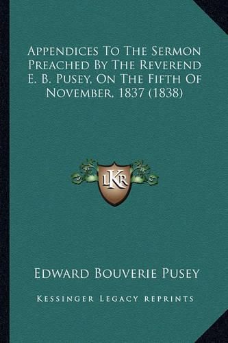 Appendices to the Sermon Preached by the Reverend E. B. Pusey, on the Fifth of November, 1837 (1838)