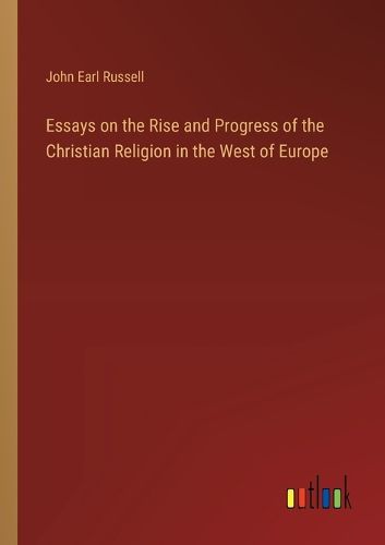 Essays on the Rise and Progress of the Christian Religion in the West of Europe