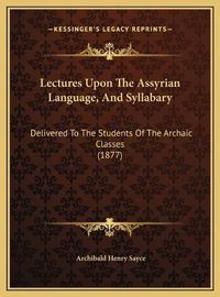 Cover image for Lectures Upon the Assyrian Language, and Syllabary: Delivered to the Students of the Archaic Classes (1877)