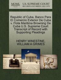 Cover image for Republic of Cuba, Banco Para El Comercio Exterior de Cuba V. Flota Maritima Browning de Cuba U.S. Supreme Court Transcript of Record with Supporting Pleadings