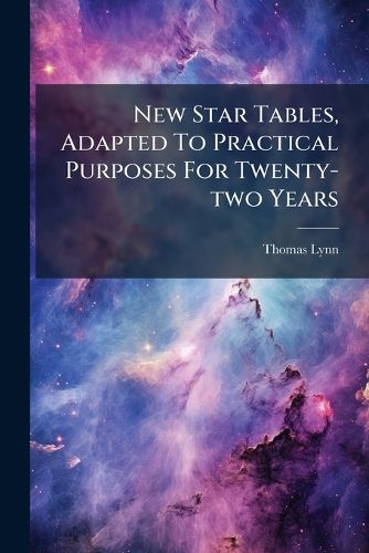 Cover image for New Star Tables, Adapted to Practical Purposes for Twenty-Two Years