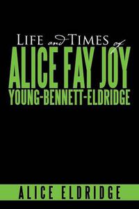 Cover image for Life and Times of Alice Fay Joy Young-Bennett-Eldridge