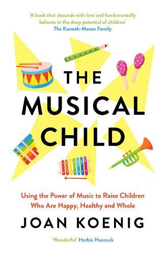 Cover image for The Musical Child: Using the Power of Music to Raise Children Who are Happy, Healthy, and Whole