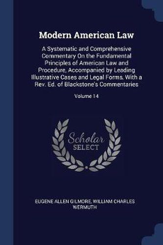 Cover image for Modern American Law: A Systematic and Comprehensive Commentary on the Fundamental Principles of American Law and Procedure, Accompanied by Leading Illustrative Cases and Legal Forms, with a REV. Ed. of Blackstone's Commentaries; Volume 14