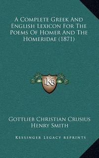 Cover image for A Complete Greek and English Lexicon for the Poems of Homer and the Homeridae (1871)