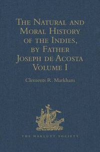 Cover image for The Natural and Moral History of the Indies, by Father Joseph de Acosta: Reprinted from the English Translated Edition of Edward Grimeston, 1604 Volume I: The Natural History (Books I, II, III and IV)