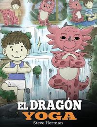 Cover image for El Dragon Yoga: (The Yoga Dragon). Ensena a tu dragon a practicar yoga. Un lindo cuento infantil para ensenar a los ninos el poder del yoga para fortalecer los cuerpos y tener paz mental.