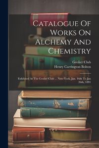 Cover image for Catalogue Of Works On Alchemy And Chemistry