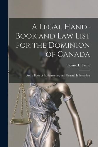 A Legal Hand-book and Law List for the Dominion of Canada [microform]: and a Book of Parliamentary and General Information