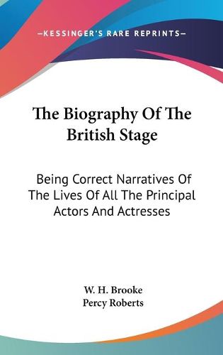 Cover image for The Biography of the British Stage: Being Correct Narratives of the Lives of All the Principal Actors and Actresses