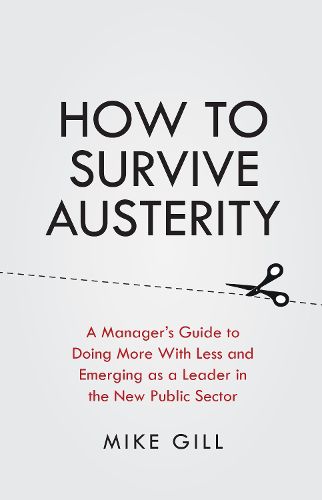 Cover image for How To Survive Austerity: A Manager's Guide to Doing More With Less and Emerging as a Leader in the New Public Sector