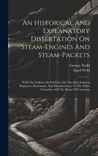 Cover image for An Historical And Explanatory Dissertation On Steam-engines And Steam-packets