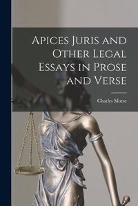 Cover image for Apices Juris and Other Legal Essays in Prose and Verse [microform]