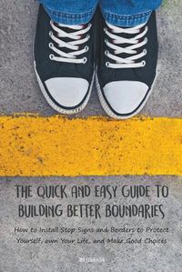 Cover image for The Quick And Easy Guide To Building Better Boundaries How to Install Stop Signs and Borders to Protect Yourself, own Your Life, and Make Good Choices