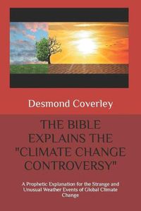 Cover image for The Bible Explains the Climate Change Controversy: A Prophetic Explanation for the Strange and Unusual Weather Events of Global Climate Change