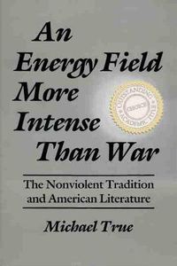 Cover image for An Energy Field More Intense Than War: The Nonviolent Tradition and American Literature