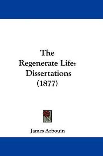 Cover image for The Regenerate Life: Dissertations (1877)