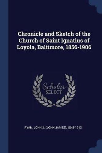 Cover image for Chronicle and Sketch of the Church of Saint Ignatius of Loyola, Baltimore, 1856-1906