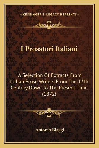 Cover image for I Prosatori Italiani: A Selection of Extracts from Italian Prose Writers from the 13th Century Down to the Present Time (1872)