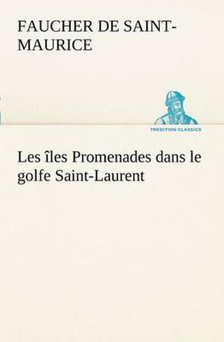 Les iles Promenades dans le golfe Saint-Laurent: une partie de la Cote Nord, l'ile aux Oeufs, l'Anticosti, l'ile Saint-Paul, l'archipel de la Madeleine