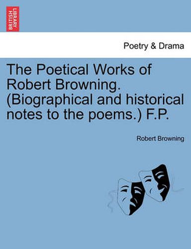 Cover image for The Poetical Works of Robert Browning. (Biographical and Historical Notes to the Poems.) F.P.