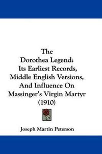 Cover image for The Dorothea Legend: Its Earliest Records, Middle English Versions, and Influence on Massinger's Virgin Martyr (1910)