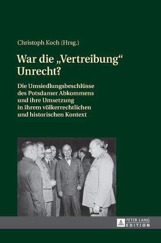 War Die  Vertreibung  Unrecht?: Die Umsiedlungsbeschluesse Des Potsdamer Abkommens Und Ihre Umsetzung in Ihrem Voelkerrechtlichen Und Historischen Kontext