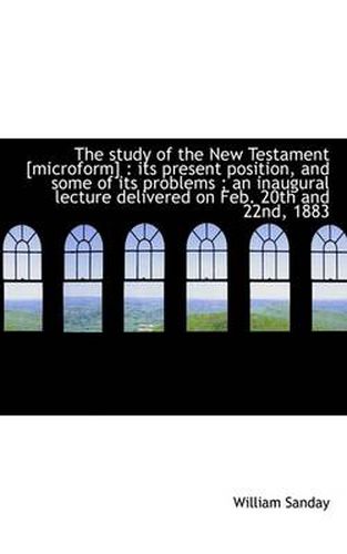 The Study of the New Testament [microform]: Its Present Position, and Some of Its Problems; an Ina