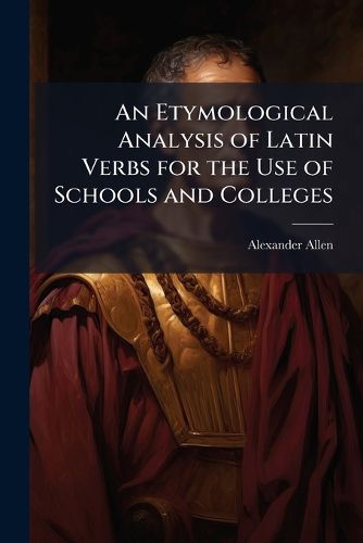 Cover image for An Etymological Analysis of Latin Verbs for the Use of Schools and Colleges