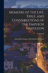 Cover image for Memoirs of the Life, Exile, and Conversations of the Emperor Napoleon; Volume IV