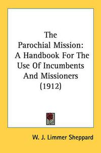 Cover image for The Parochial Mission: A Handbook for the Use of Incumbents and Missioners (1912)