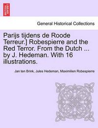 Cover image for Parijs Tijdens de Roode Terreur.] Robespierre and the Red Terror. from the Dutch ... by J. Hedeman. with 16 Illustrations.