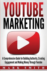 Cover image for YouTube Marketing: A Comprehensive Guide for Building Authority, Creating Engagement and Making Money Through Youtube