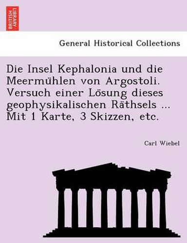 Cover image for Die Insel Kephalonia Und Die Meermu Hlen Von Argostoli. Versuch Einer Lo Sung Dieses Geophysikalischen Ra Thsels ... Mit 1 Karte, 3 Skizzen, Etc.