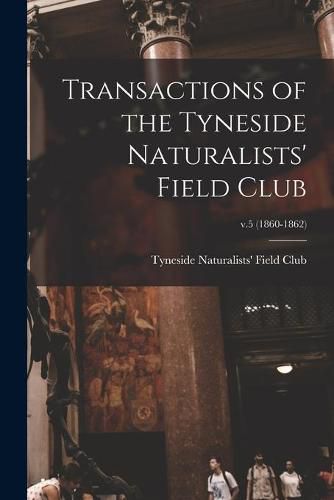 Cover image for Transactions of the Tyneside Naturalists' Field Club; v.5 (1860-1862)