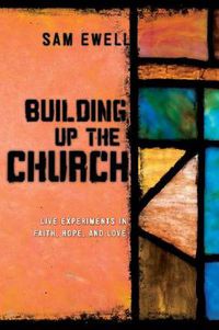 Cover image for Building Up the Church: Live Experiments in Faith, Hope, and Love