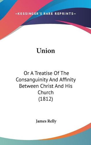 Cover image for Union: Or a Treatise of the Consanguinity and Affinity Between Christ and His Church (1812)