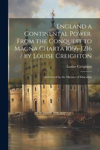 Cover image for England a Continental Power. From the Conquest to Magna Charta 1066-1216 / by Louise Creighton; Authorized by the Minister of Education