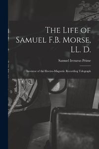 Cover image for The Life of Samuel F.B. Morse, LL. D.