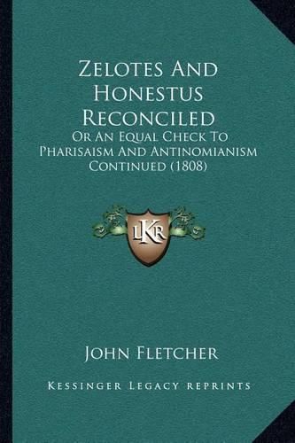 Cover image for Zelotes and Honestus Reconciled: Or an Equal Check to Pharisaism and Antinomianism Continued (1808)