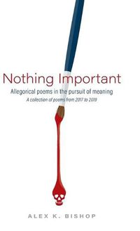 Cover image for Nothing Important: Allegorical Poems in the Pursuit of Meaning (a collection of poems from 2017 to 2019)