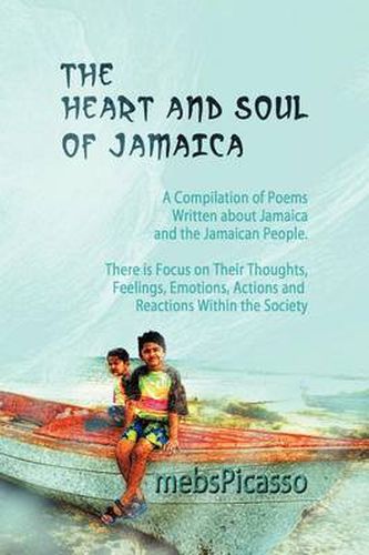 Cover image for The Heart and Soul of Jamaica: A Compilation of Poems Written About Jamaica and the Jamaican People. There Is Focus on Their Thoughts, Feelings, Emotions, Actions and Reactions Within the Society