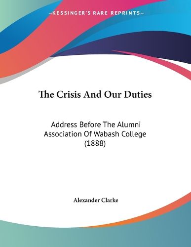 Cover image for The Crisis and Our Duties: Address Before the Alumni Association of Wabash College (1888)